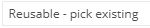 1. Reusable - pick existing